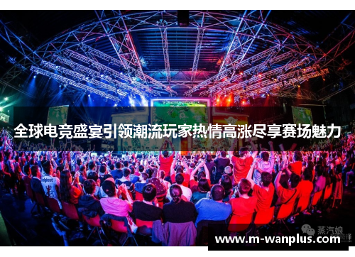 全球电竞盛宴引领潮流玩家热情高涨尽享赛场魅力