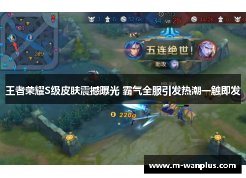 王者荣耀S级皮肤震撼曝光 霸气全服引发热潮一触即发