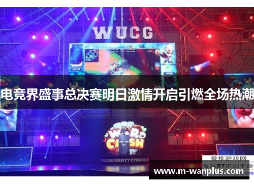 电竞界盛事总决赛明日激情开启引燃全场热潮