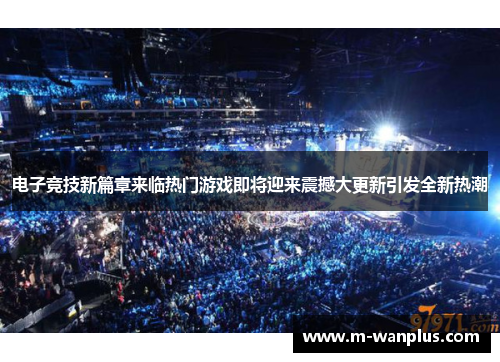 电子竞技新篇章来临热门游戏即将迎来震撼大更新引发全新热潮