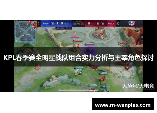 KPL春季赛全明星战队组合实力分析与主宰角色探讨