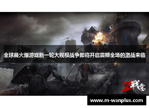 全球最火爆游戏新一轮大规模战争即将开启震撼全场的激战来临