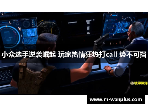 小众选手逆袭崛起 玩家热情狂热打call 势不可挡