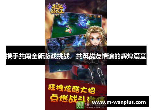 携手共闯全新游戏挑战，共筑战友情谊的辉煌篇章