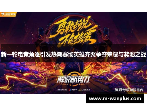 新一轮电竞角逐引发热潮赛场英雄齐聚争夺荣耀与奖池之战