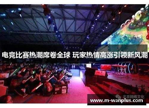 电竞比赛热潮席卷全球 玩家热情高涨引领新风潮