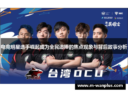 电竞明星选手崛起成为全民追捧的焦点现象与背后故事分析