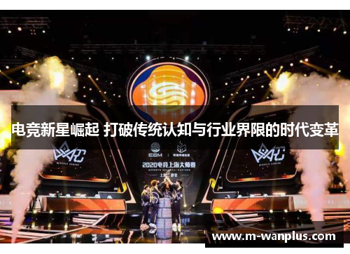 电竞新星崛起 打破传统认知与行业界限的时代变革