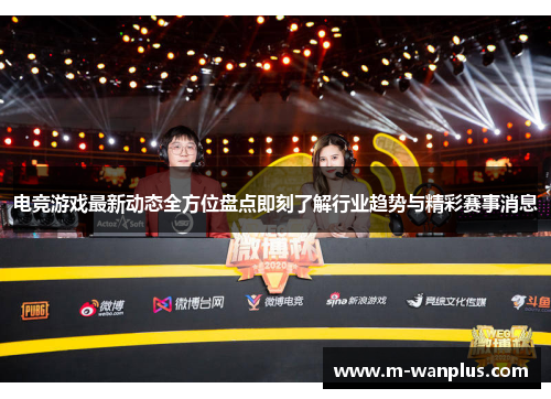电竞游戏最新动态全方位盘点即刻了解行业趋势与精彩赛事消息