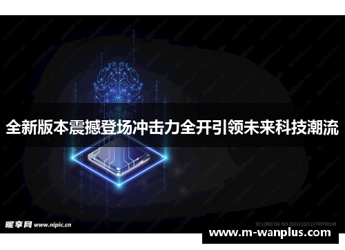 全新版本震撼登场冲击力全开引领未来科技潮流