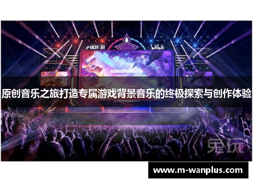 原创音乐之旅打造专属游戏背景音乐的终极探索与创作体验
