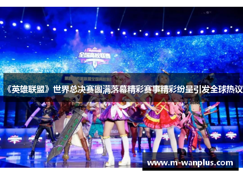 《英雄联盟》世界总决赛圆满落幕精彩赛事精彩纷呈引发全球热议