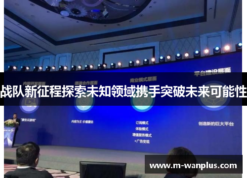 战队新征程探索未知领域携手突破未来可能性
