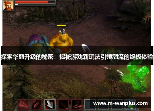 探索华丽升级的秘密：揭秘游戏新玩法引领潮流的终极体验