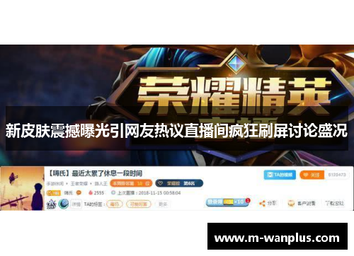 新皮肤震撼曝光引网友热议直播间疯狂刷屏讨论盛况