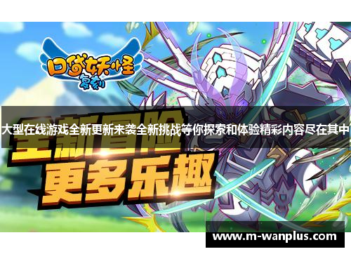 大型在线游戏全新更新来袭全新挑战等你探索和体验精彩内容尽在其中
