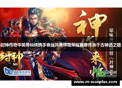 封神传奇中英勇仙侠携手奋战共谱辉煌荣耀篇章传承千古神话之路