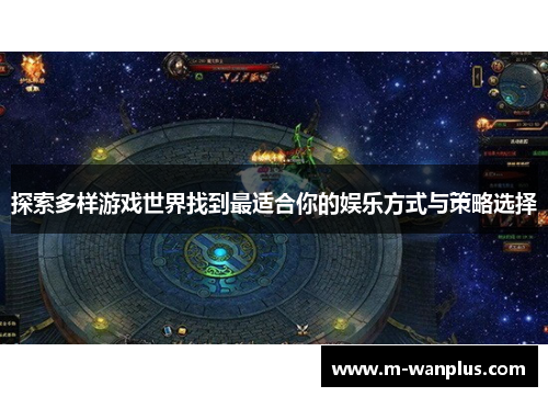 探索多样游戏世界找到最适合你的娱乐方式与策略选择
