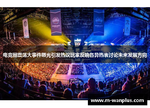 电竞圈震荡大事件曝光引发热议玩家反响各异热衷讨论未来发展方向