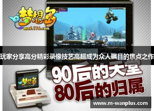 玩家分享高分精彩录像技艺高超成为众人瞩目的焦点之作