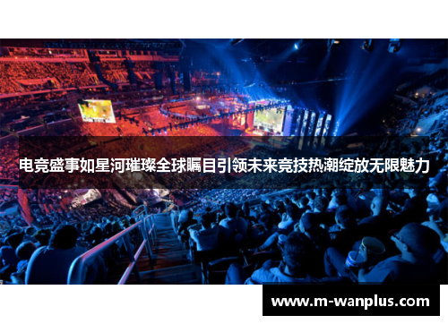 电竞盛事如星河璀璨全球瞩目引领未来竞技热潮绽放无限魅力