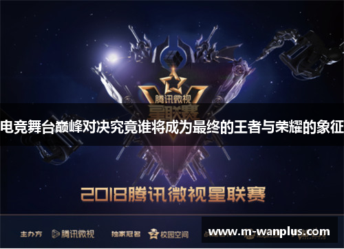 电竞舞台巅峰对决究竟谁将成为最终的王者与荣耀的象征