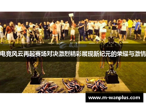 电竞风云再起赛场对决激烈精彩展现新纪元的荣耀与激情