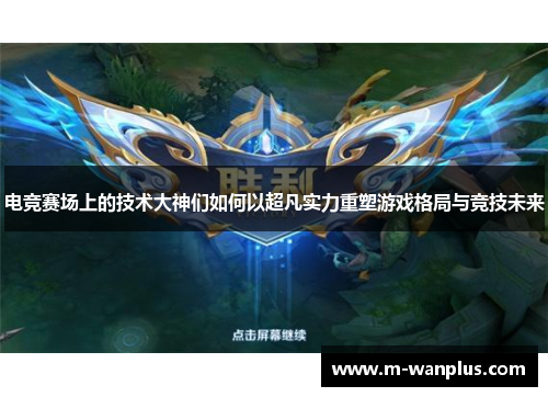 电竞赛场上的技术大神们如何以超凡实力重塑游戏格局与竞技未来