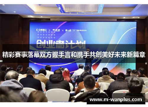 精彩赛事落幕双方握手言和携手共创美好未来新篇章