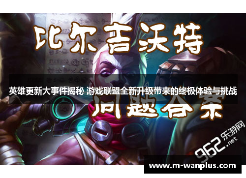 英雄更新大事件揭秘 游戏联盟全新升级带来的终极体验与挑战