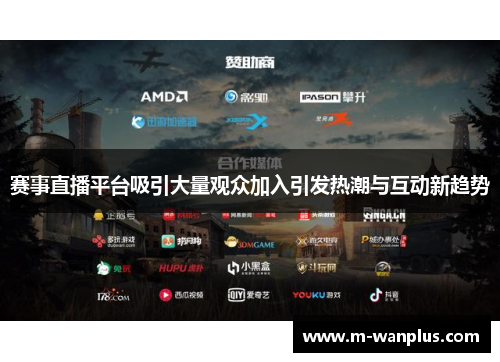 赛事直播平台吸引大量观众加入引发热潮与互动新趋势