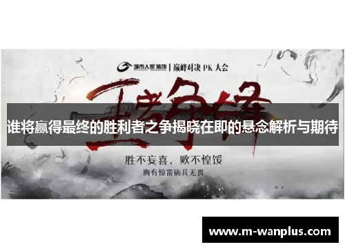 谁将赢得最终的胜利者之争揭晓在即的悬念解析与期待