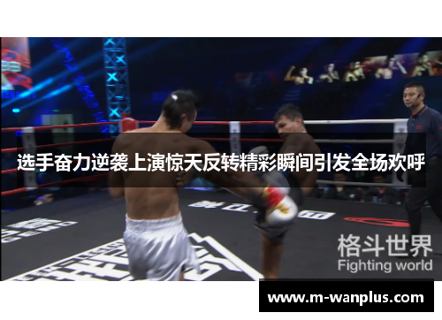 选手奋力逆袭上演惊天反转精彩瞬间引发全场欢呼