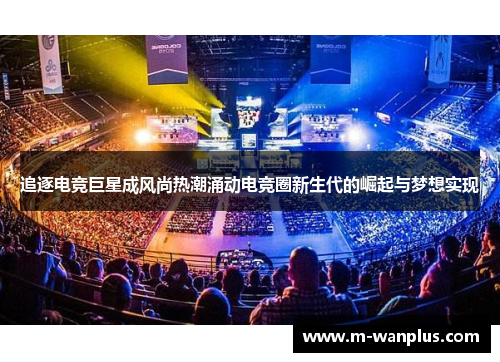 追逐电竞巨星成风尚热潮涌动电竞圈新生代的崛起与梦想实现