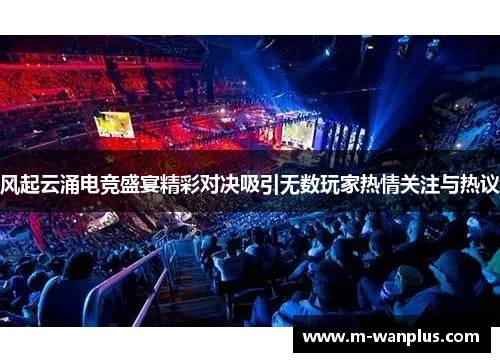 风起云涌电竞盛宴精彩对决吸引无数玩家热情关注与热议