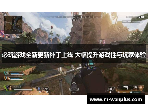 必玩游戏全新更新补丁上线 大幅提升游戏性与玩家体验