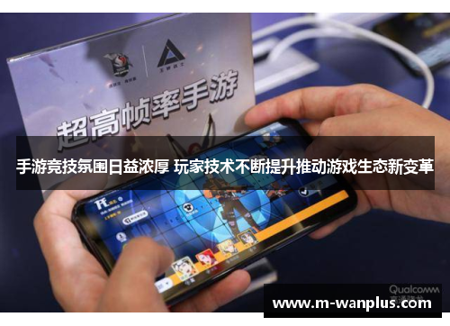 手游竞技氛围日益浓厚 玩家技术不断提升推动游戏生态新变革