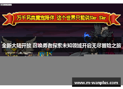 全新大陆开放 召唤勇者探索未知领域开启无尽冒险之旅