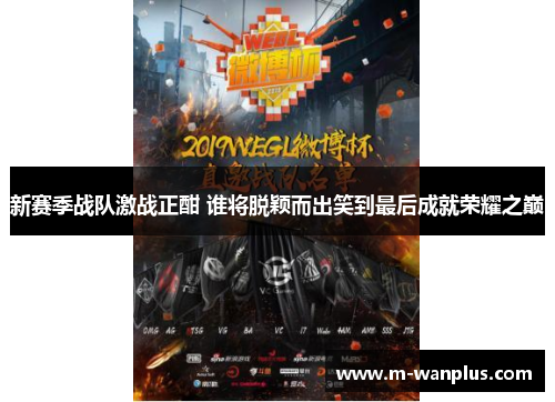 新赛季战队激战正酣 谁将脱颖而出笑到最后成就荣耀之巅