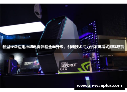 新型设备应用推动电竞体验全面升级，创新技术助力玩家沉浸式游戏感受