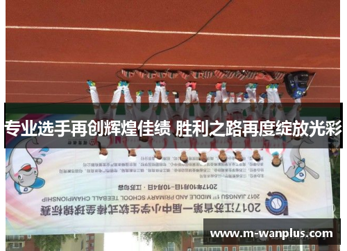 专业选手再创辉煌佳绩 胜利之路再度绽放光彩