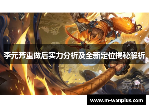 李元芳重做后实力分析及全新定位揭秘解析