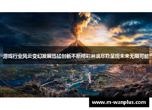 游戏行业风云变幻发展迅猛创新不断精彩淋漓尽致呈现未来无限可能