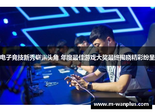 电子竞技新秀崭露头角 年度最佳游戏大奖最终揭晓精彩纷呈