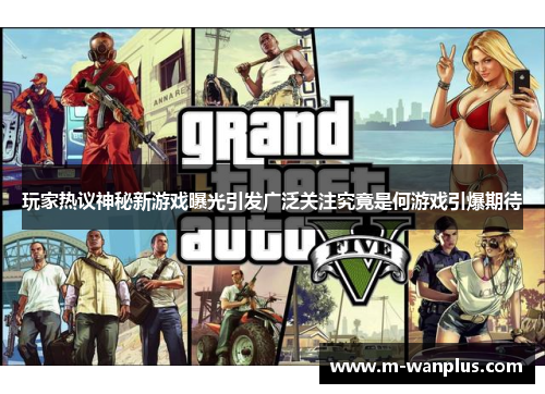 玩家热议神秘新游戏曝光引发广泛关注究竟是何游戏引爆期待
