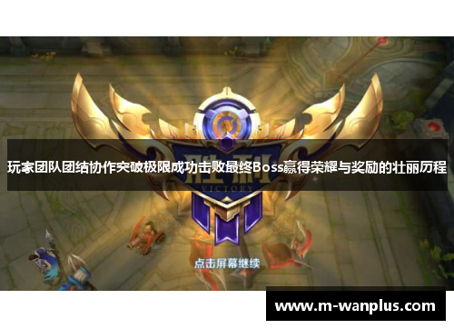玩家团队团结协作突破极限成功击败最终Boss赢得荣耀与奖励的壮丽历程