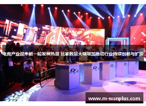 电竞产业迎来新一轮发展热潮 玩家数量大幅增加推动行业持续创新与扩张