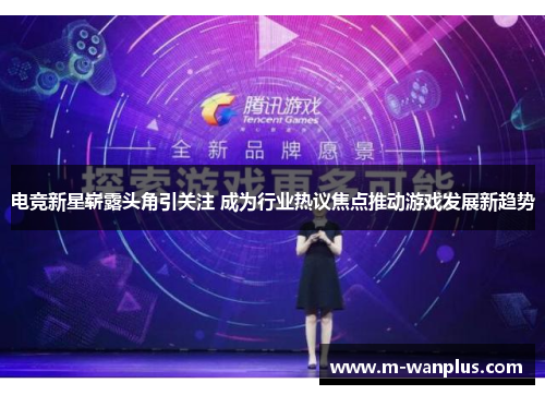 电竞新星崭露头角引关注 成为行业热议焦点推动游戏发展新趋势