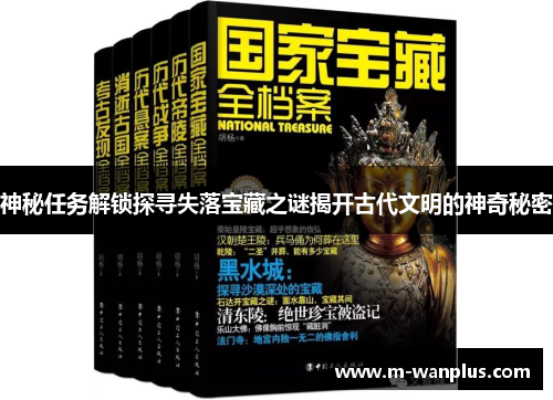 神秘任务解锁探寻失落宝藏之谜揭开古代文明的神奇秘密