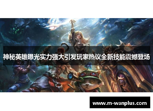 神秘英雄曝光实力强大引发玩家热议全新技能震撼登场